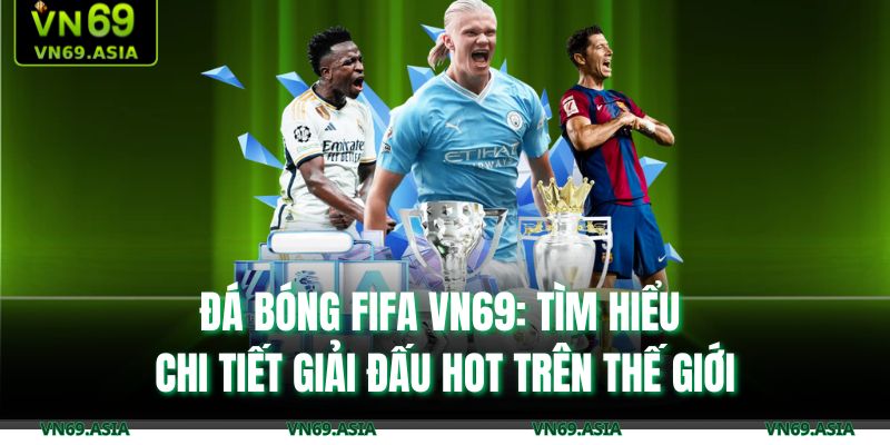 Đá Bóng FIFA VN69: Tìm Hiểu Chi Tiết Giải Đấu Hot Trên Thế Giới 1 Đá bóng FIFA
